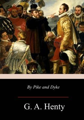 By Pike and Dyke: a Tale of the Rise of the Dutch Republic by G.A. Henty