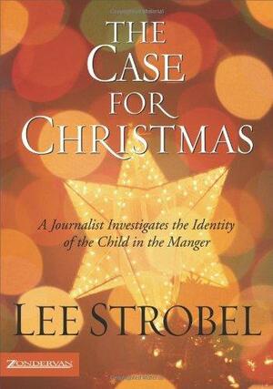 The Case for Christmas: A Journalist Investigates the Identity of the Child in the Manger by Lee Strobel