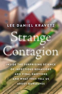 Strange Contagion: Inside the Surprising Science of Infectious Behaviors and Viral Emotions and What They Tell Us About Ourselves by Lee Daniel Kravetz