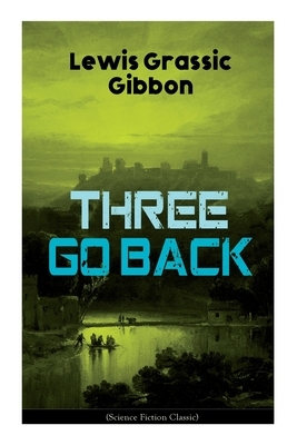 Three Go Back (Science Fiction Classic): Rediscovery of Atlantis by Lewis Grassic Gibbon