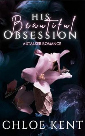 His Beautiful Obsession: A Stalker Romance by Chloe Kent, Chloe Kent