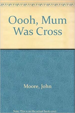 Oooh, Mum Was Cross! by John Moore