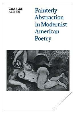 Painterly Abstraction in Modernist American Poetry: The Contemporaneity of Modernism by Charles Altieri