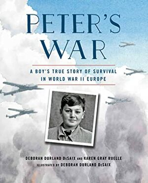 Peter's War: A Boy's True Story of Survival in World War II Europe by Deborah Durland DeSaix, Karen Ruelle
