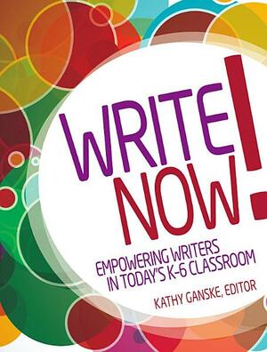 Write Now! Empowering Writers in Today's K-6 Classroom by Kathy Ganske