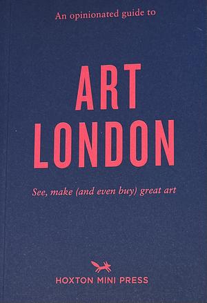 An Opinionated Guide To Art London: The best museums, galleries and shops by Christina Brown