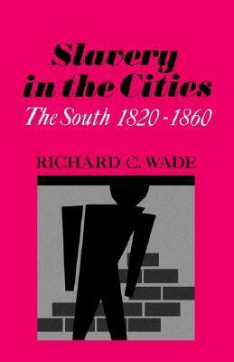 Slavery in the Cities: The South 1820-1860 by Richard C. Wade