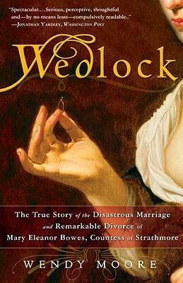 Wedlock: The True Story of the Disastrous Marriage and Remarkable Divorce of Mary Eleanor Bowes, Countess of Strathmore by Wendy Moore