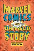 Marvel Comics: The Untold Story by Sean Howe