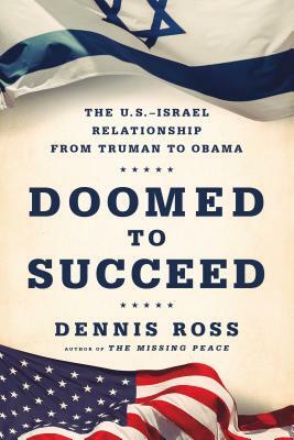 Doomed to Succeed: The U.S.-Israel Relationship from Truman to Obama by Dennis Ross