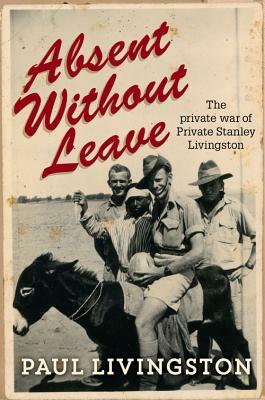 Absent Without Leave: The Private War of Private Stanley Livingston by Paul Livingstone