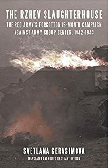 The Rzhev Slaughterhouse: The Red Army's Forgotten 15-month Campaign against Army Group Center, 1942-1943 by Stuart Britton, Svetlana Gerasimova