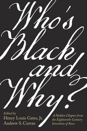 Who's Black and Why?: A Hidden Chapter from the Eighteenth-Century Invention of Race by Andrew S. Curran, Henry Louis Gates Jr.