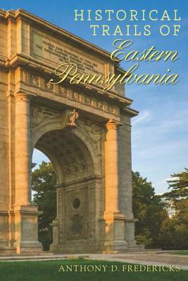 Historical Trails of Eastern Pennsylvania by Anthony D. Fredericks