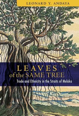 Leaves of the Same Tree: Trade and Ethnicity in the Straits of Melaka by Leonard Y. Andaya