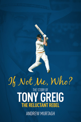 If Not Me, Who?: The Story of Tony Greig, the Reluctant Rebel by Andrew Murtagh