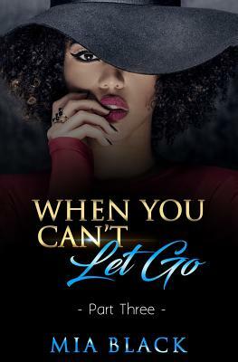 When You Can't Let Go: Part 3 by Mia Black