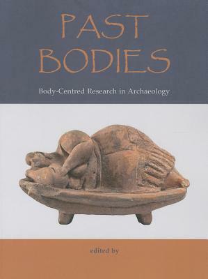 Past Bodies: Body-Centered Research in Archaeology by John Robb, Dusan Boric