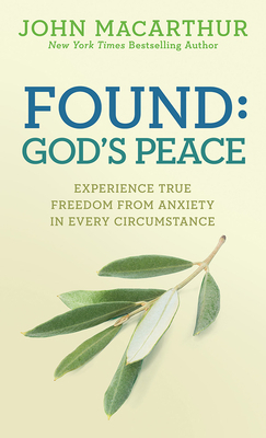 Found: God's Peace: Experience True Freedom from Anxiety in Every Circumstance by John MacArthur