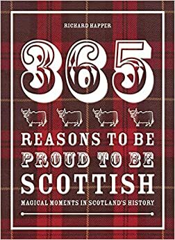 365 Reasons to be Proud to be Scottish: Magical Moments in Scotland's History by Richard Happer