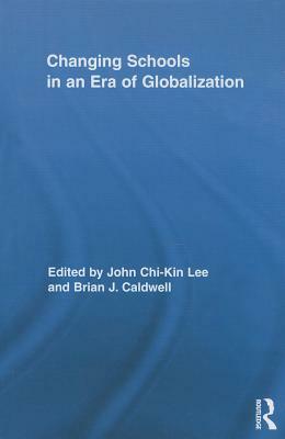 Changing Schools in an Era of Globalization by John Chi Lee, Brian J. Caldwell