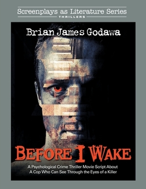 Before I Wake: A Psychological Crime Thriller Movie Script About a Cop Who Sees Through the Eyes of a Killer by Brian James Godawa