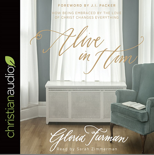 Alive in Him: How Being Embraced by the Love of Christ Changes Everything by Gloria Furman
