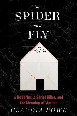 The Spider and the Fly: A Reporter, a Serial Killer and the Meaning of Murder by Claudia Rowe, Claudia Rowe