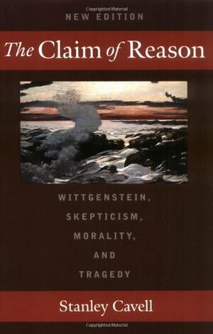 The Claim of Reason: Wittgenstein, Skepticism, Morality, and Tragedy by Stanley Cavell