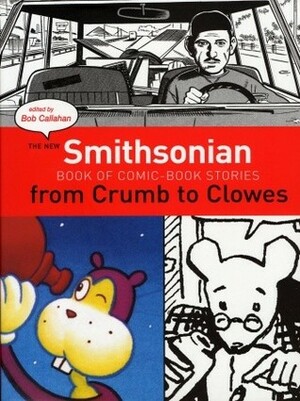 The New Smithsonian Book of Comic Book Stories: From Crumb to Clowes by Bob Callahan