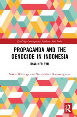 Propaganda and the Genocide in Indonesia: Imagined Evil by Nursyahbani Katjasungkana, Saskia E. Wieringa