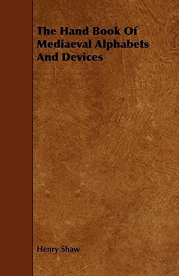 The Hand Book of Mediaeval Alphabets and Devices by Henry Shaw