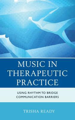 Music in Therapeutic Practice: Using Rhythm to Bridge Communication Barriers by Trisha Ready