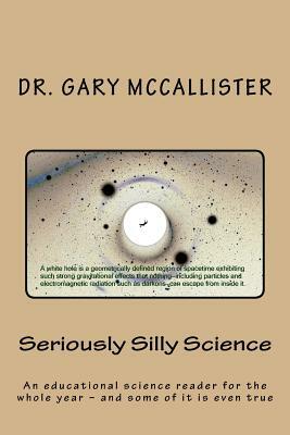 Seriously Silly Science: a science reader for the year - and some of it is even true by Gary Loren McCallister