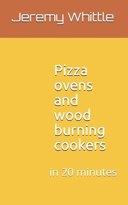 Pizza ovens and wood burning cookers: in 20 minutes by Jeremy Whittle