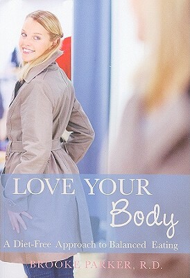 Love Your Body: A Diet-Free Approach to Balanced Eating by Brooke Parker