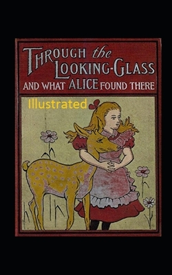 Through the Looking-Glass and What Alice Found There Illustrated by Lewis Carroll