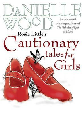 Rosie Little's Cautionary Tales for Girls. Danielle Wood by Danielle Wood