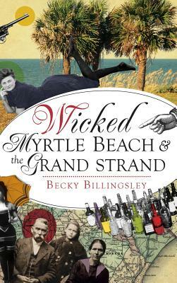 Wicked Myrtle Beach and the Grand Strand by Becky Billingsley