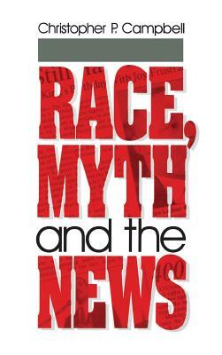 Race, Myth and the News by Christopher P. Campbell