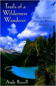 Trails of a Wilderness Wanderer: True Stories from the Western Frontier by Andy Russell