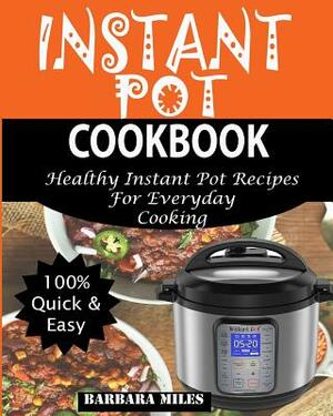 Instant Pot Cookbook: Healthy Instant Pot Recipes For Everyday Cooking. by Barbara Miles