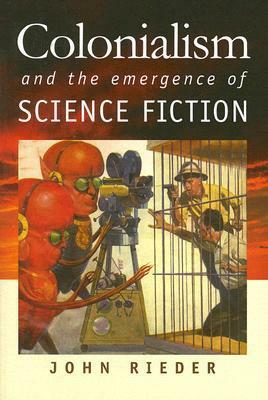 Colonialism and the Emergence of Science Fiction by John Rieder