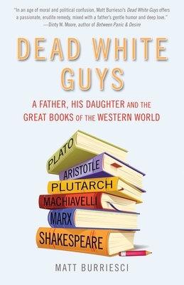 Dead White Guys: A Father, His Daughter and the Great Books of the Western World by Matt Burriesci