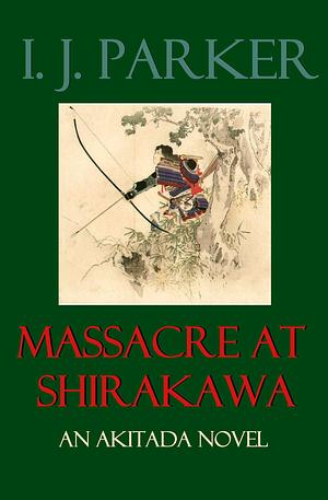 Massacre at Shirakawa by I.J. Parker, I.J. Parker