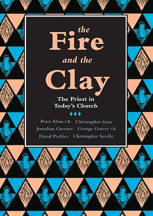 The Fire and the Clay by George Guiver, David Peebles, Jonathan Greener, Peter Allan, Christopher Gray, Christopher Seville