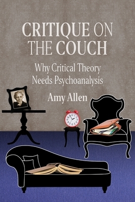 Critique on the Couch: Why Critical Theory Needs Psychoanalysis by Amy Allen