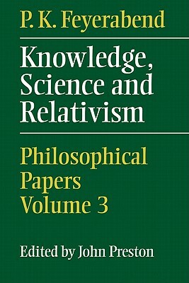 Knowledge, Science and Relativism by P. K. Feyerabend