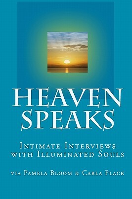 Heaven Speaks: Intimate Interviews with Illuminated Souls by Carla Flack, Pamela Bloom