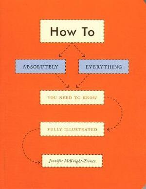 How To: Absolutely Everything You Need to Know Fully Illustrated by Jennifer McKnight-Trontz